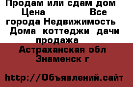 Продам или сдам дом › Цена ­ 500 000 - Все города Недвижимость » Дома, коттеджи, дачи продажа   . Астраханская обл.,Знаменск г.